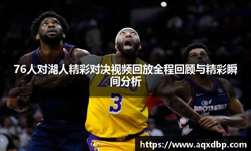 76人对湖人精彩对决视频回放全程回顾与精彩瞬间分析