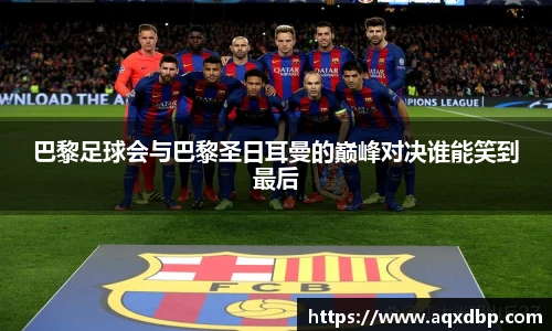 巴黎足球会与巴黎圣日耳曼的巅峰对决谁能笑到最后