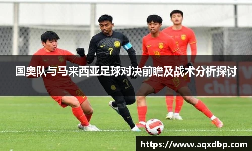 国奥队与马来西亚足球对决前瞻及战术分析探讨