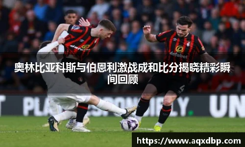 奥林比亚科斯与伯恩利激战成和比分揭晓精彩瞬间回顾