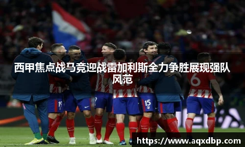 西甲焦点战马竞迎战雷加利斯全力争胜展现强队风范